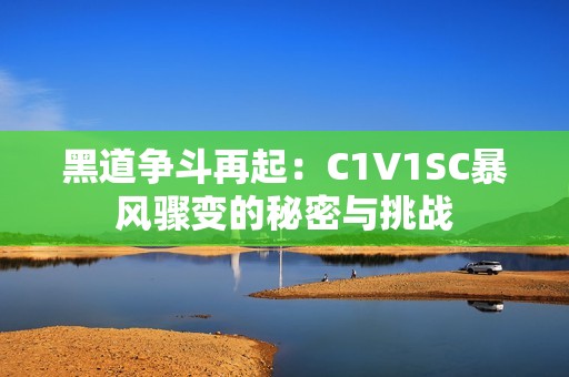 黑道争斗再起：C1V1SC暴风骤变的秘密与挑战