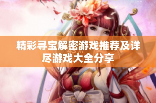 精彩寻宝解密游戏推荐及详尽游戏大全分享