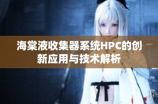 海棠液收集器系统HPC的创新应用与技术解析