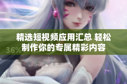 精选短视频应用汇总 轻松制作你的专属精彩内容