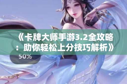 《卡牌大师手游3.2全攻略：助你轻松上分技巧解析》