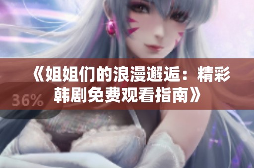 《姐姐们的浪漫邂逅：精彩韩剧免费观看指南》