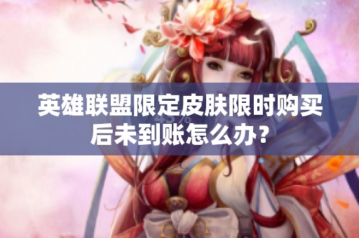 英雄联盟限定皮肤限时购买后未到账怎么办？