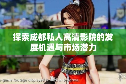 探索成都私人高清影院的发展机遇与市场潜力