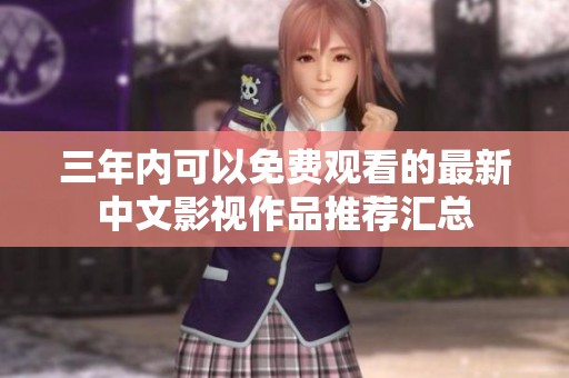 三年内可以免费观看的最新中文影视作品推荐汇总