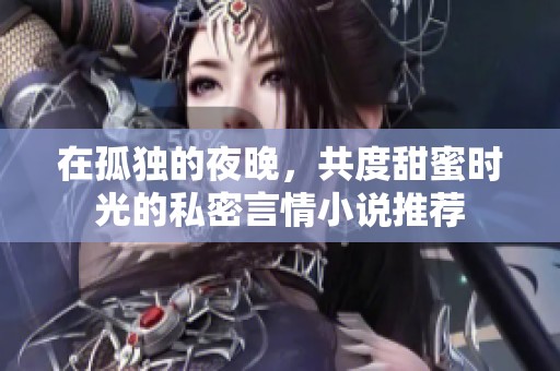 在孤独的夜晚，共度甜蜜时光的私密言情小说推荐