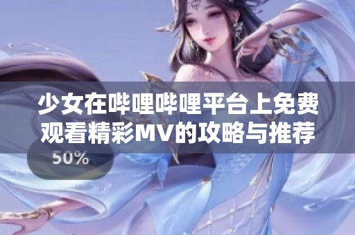 少女在哔哩哔哩平台上免费观看精彩MV的攻略与推荐