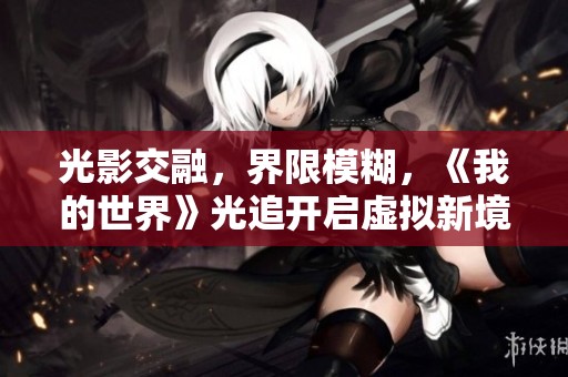 光影交融，界限模糊，《我的世界》光追开启虚拟新境界