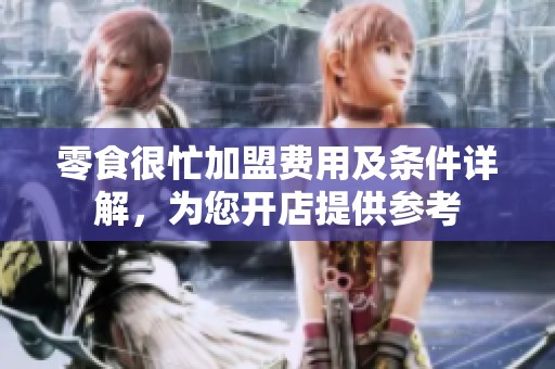 零食很忙加盟费用及条件详解，为您开店提供参考