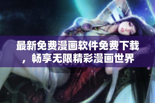 最新免费漫画软件免费下载，畅享无限精彩漫画世界