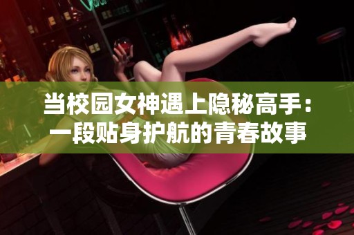 当校园女神遇上隐秘高手：一段贴身护航的青春故事