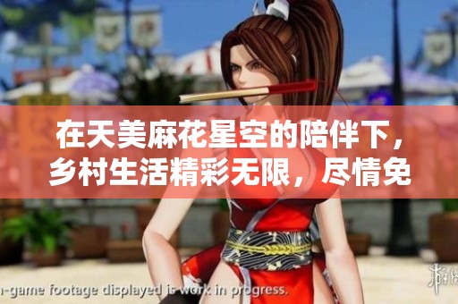 在天美麻花星空的陪伴下，乡村生活精彩无限，尽情免费观看