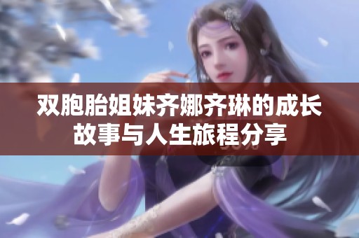 双胞胎姐妹齐娜齐琳的成长故事与人生旅程分享