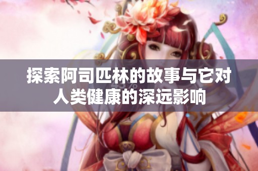 探索阿司匹林的故事与它对人类健康的深远影响