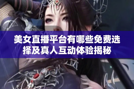 美女直播平台有哪些免费选择及真人互动体验揭秘