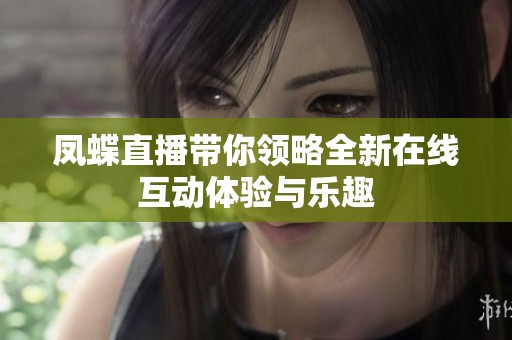 凤蝶直播带你领略全新在线互动体验与乐趣