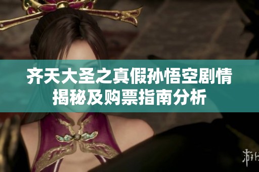 齐天大圣之真假孙悟空剧情揭秘及购票指南分析