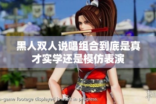 黑人双人说唱组合到底是真才实学还是模仿表演