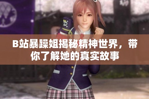 B站暴躁姐揭秘精神世界，带你了解她的真实故事