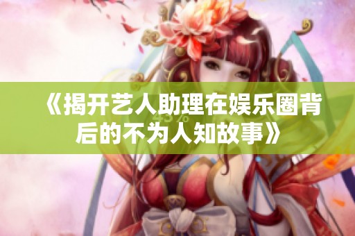 《揭开艺人助理在娱乐圈背后的不为人知故事》