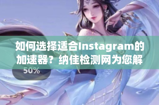 如何选择适合Instagram的加速器？纳佳检测网为您解析
