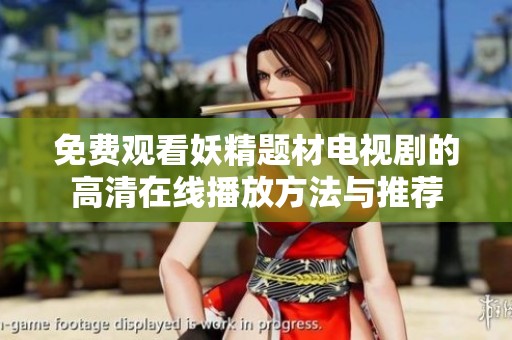 免费观看妖精题材电视剧的高清在线播放方法与推荐