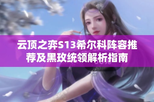 云顶之弈S13希尔科阵容推荐及黑玫统领解析指南