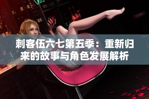 刺客伍六七第五季：重新归来的故事与角色发展解析