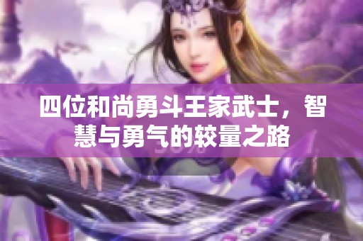 四位和尚勇斗王家武士，智慧与勇气的较量之路