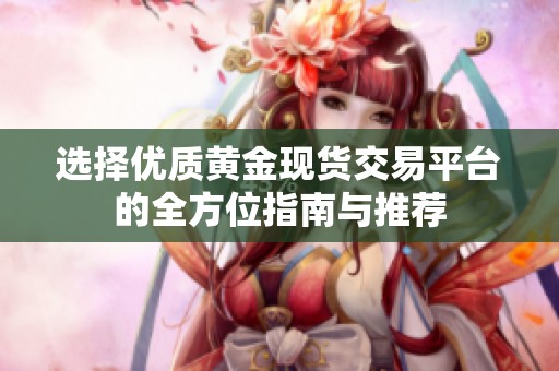 选择优质黄金现货交易平台的全方位指南与推荐