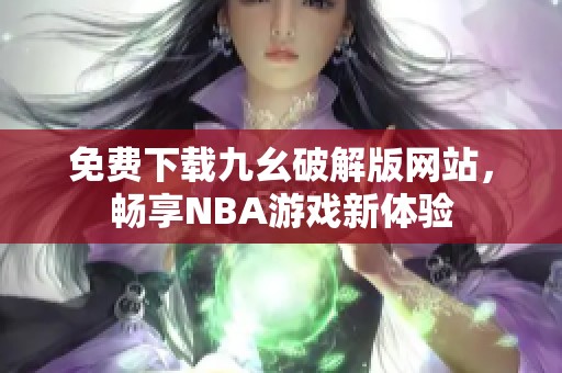 免费下载九幺破解版网站，畅享NBA游戏新体验