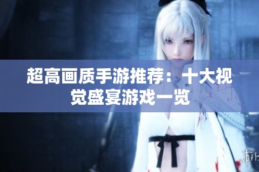 超高画质手游推荐：十大视觉盛宴游戏一览
