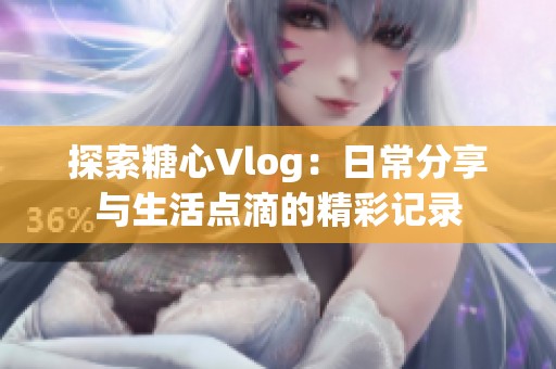 探索糖心Vlog：日常分享与生活点滴的精彩记录
