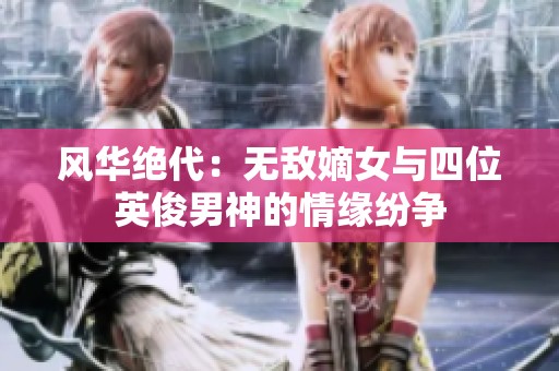 风华绝代：无敌嫡女与四位英俊男神的情缘纷争