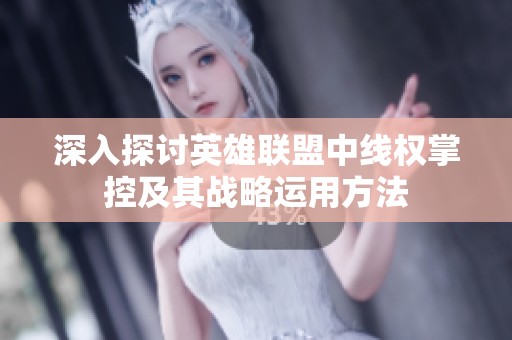 深入探讨英雄联盟中线权掌控及其战略运用方法