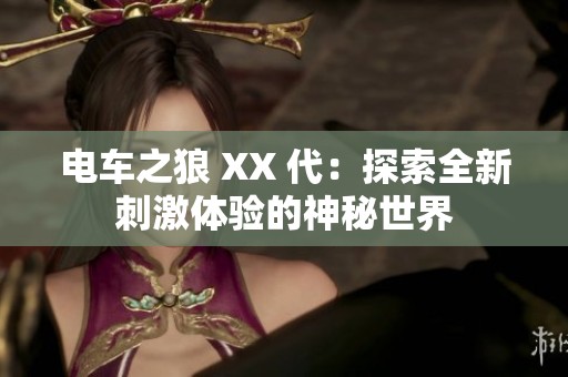 电车之狼 XX 代：探索全新刺激体验的神秘世界