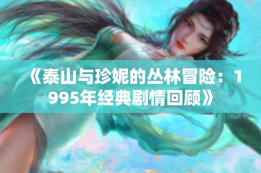 《泰山与珍妮的丛林冒险：1995年经典剧情回顾》