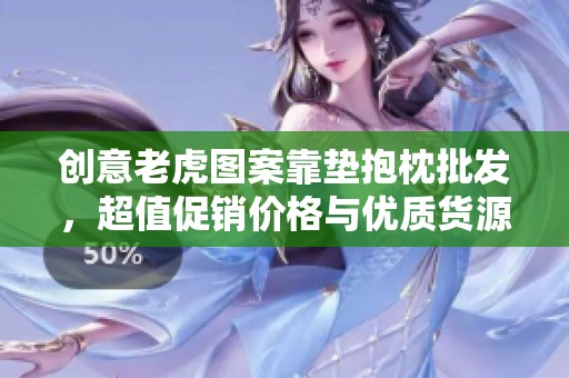 创意老虎图案靠垫抱枕批发，超值促销价格与优质货源介绍