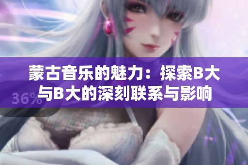 蒙古音乐的魅力：探索B大与B大的深刻联系与影响