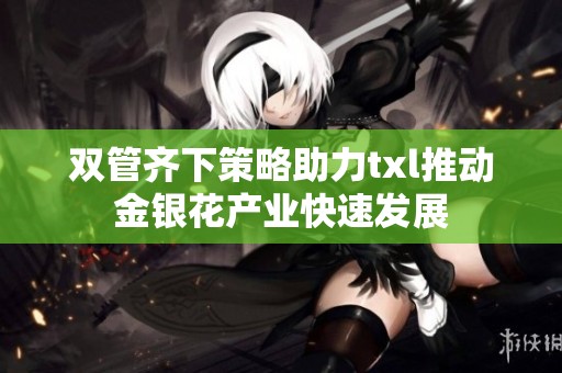 双管齐下策略助力txl推动金银花产业快速发展