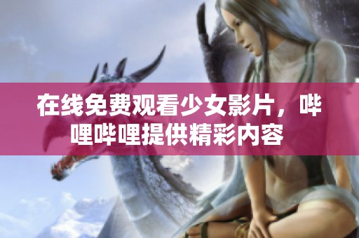 在线免费观看少女影片，哔哩哔哩提供精彩内容 