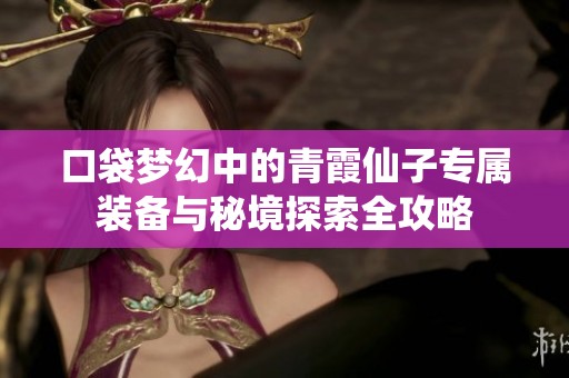 口袋梦幻中的青霞仙子专属装备与秘境探索全攻略