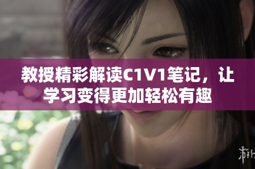教授精彩解读C1V1笔记，让学习变得更加轻松有趣