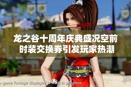 龙之谷十周年庆典盛况空前 时装交换券引发玩家热潮