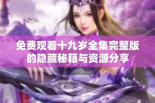 免费观看十九岁全集完整版的隐藏秘籍与资源分享