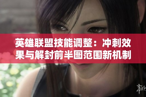 英雄联盟技能调整：冲刺效果与解封前半图范围新机制解析