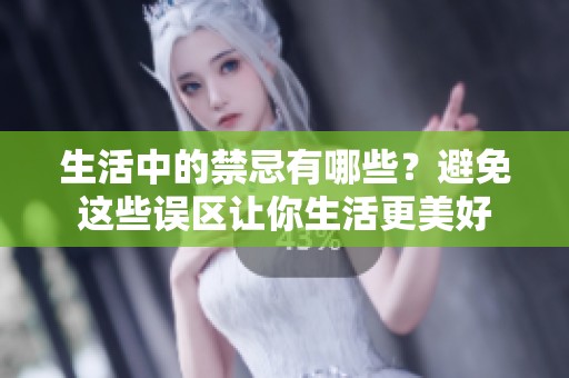 生活中的禁忌有哪些？避免这些误区让你生活更美好