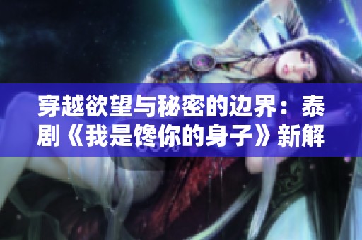 穿越欲望与秘密的边界：泰剧《我是馋你的身子》新解读