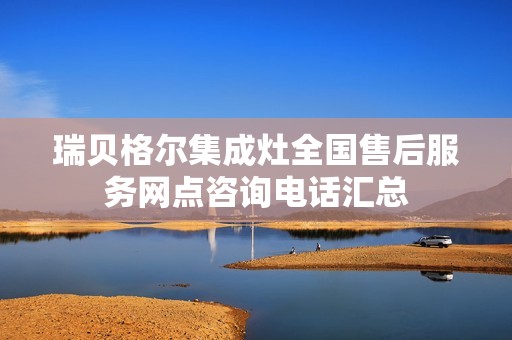 瑞贝格尔集成灶全国售后服务网点咨询电话汇总
