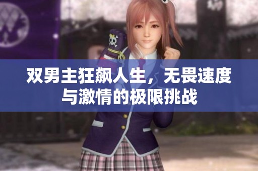 双男主狂飙人生，无畏速度与激情的极限挑战